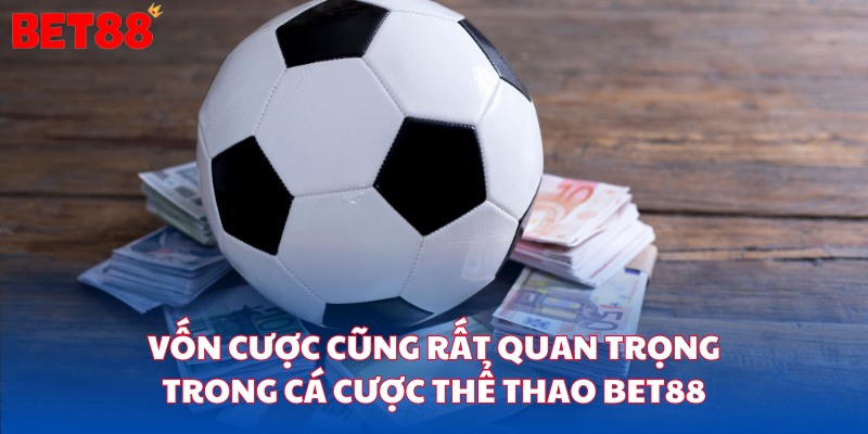 Vốn cược cũng rất quan trọng trong cá cược thể thao bet88